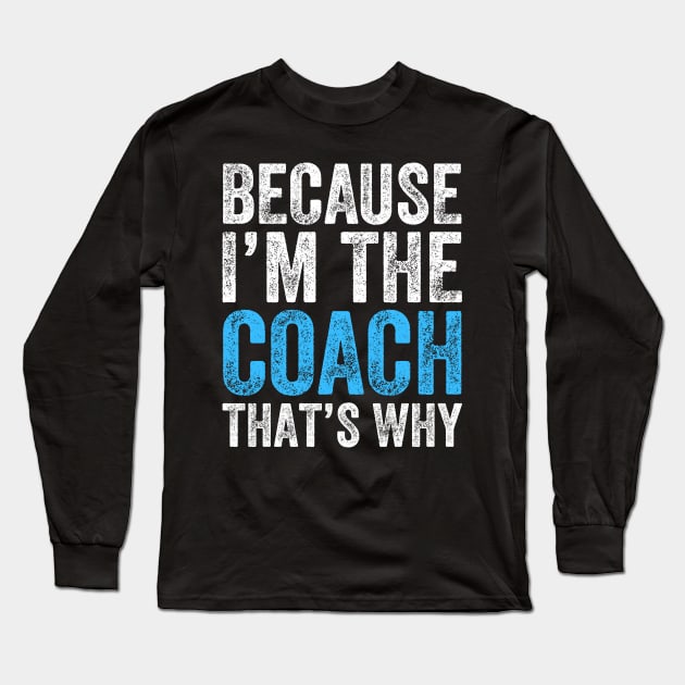 Because I'm The Coach That's Why Long Sleeve T-Shirt by DragonTees